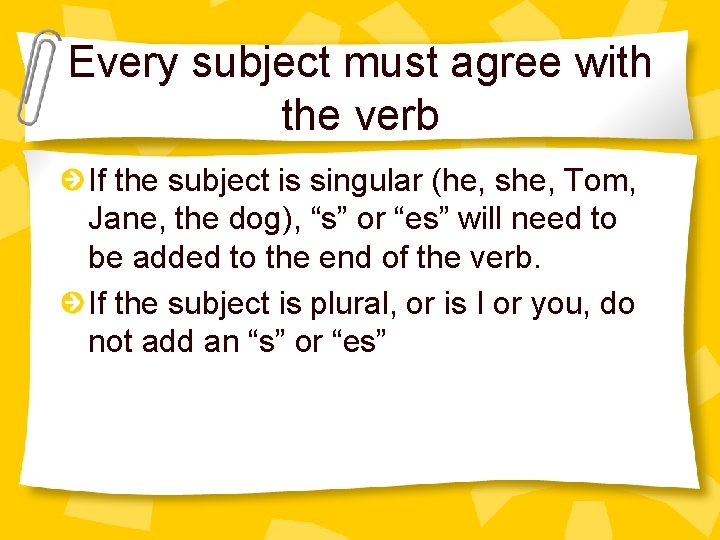 Every subject must agree with the verb If the subject is singular (he, she,