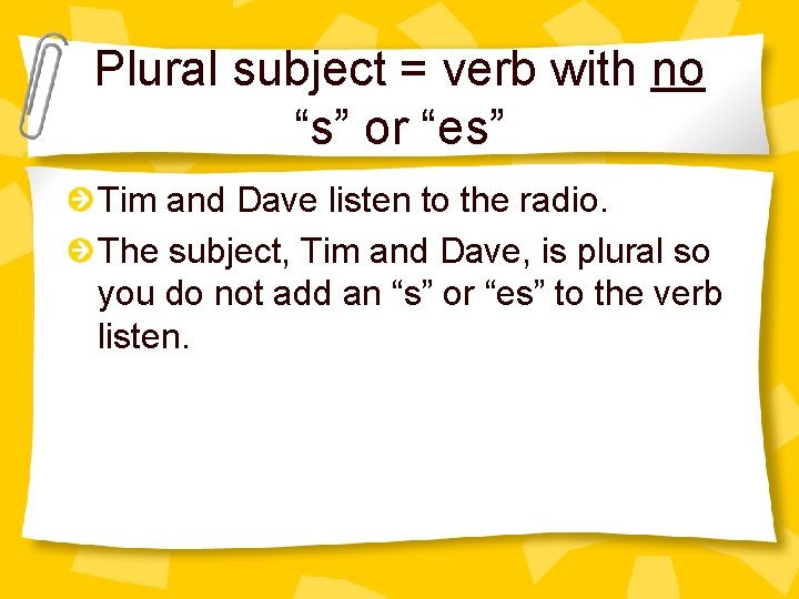 Plural subject = verb with no “s” or “es” Tim and Dave listen to