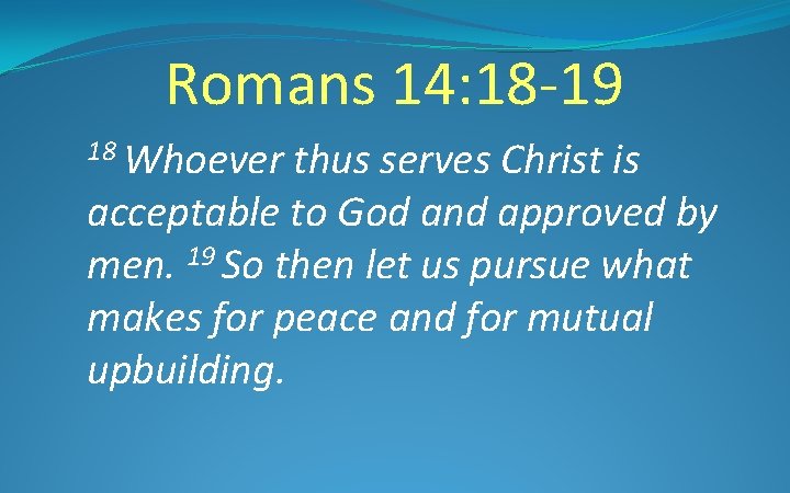 Romans 14: 18 -19 18 Whoever thus serves Christ is acceptable to God and