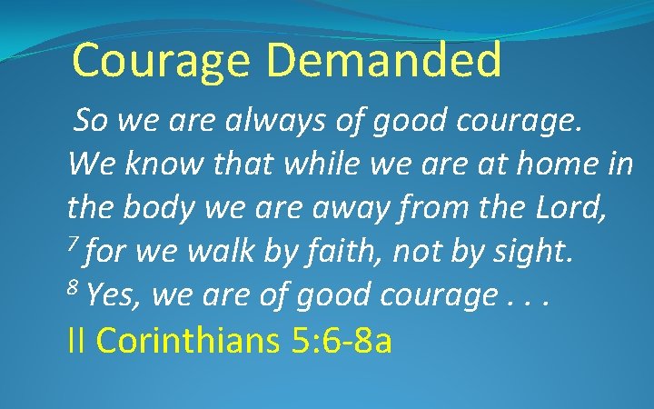 Courage Demanded So we are always of good courage. We know that while we