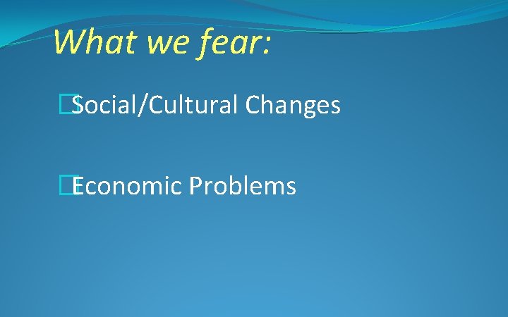 What we fear: �Social/Cultural Changes �Economic Problems 