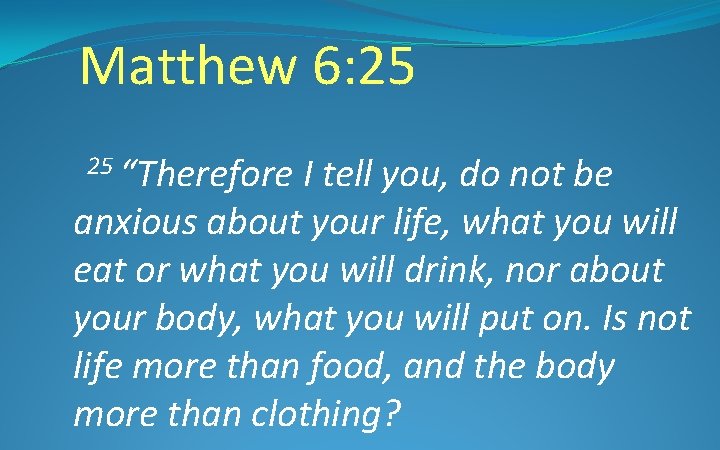 Matthew 6: 25 25 “Therefore I tell you, do not be anxious about your