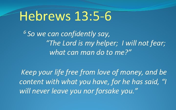 Hebrews 13: 5 -6 6 So we can confidently say, “The Lord is my