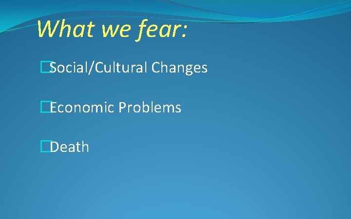 What we fear: �Social/Cultural Changes �Economic Problems �Death 