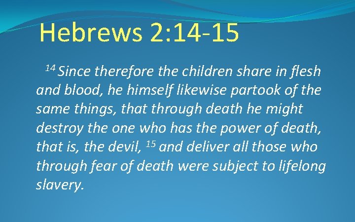 Hebrews 2: 14 -15 14 Since therefore the children share in flesh and blood,