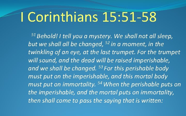 I Corinthians 15: 51 -58 51 Behold! I tell you a mystery. We shall