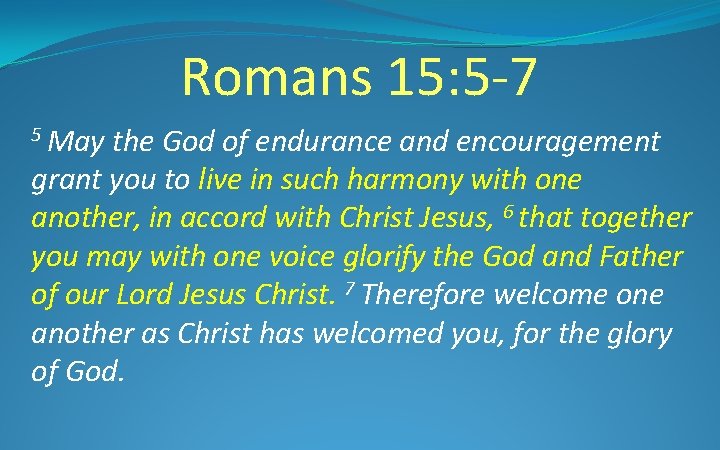 Romans 15: 5 -7 5 May the God of endurance and encouragement grant you