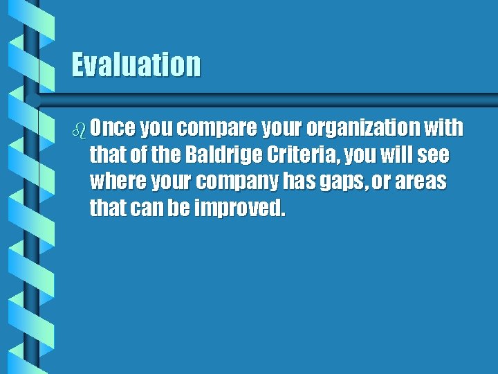 Evaluation b Once you compare your organization with that of the Baldrige Criteria, you