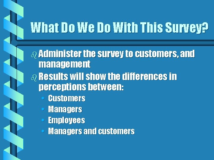 What Do We Do With This Survey? b Administer the survey to customers, and