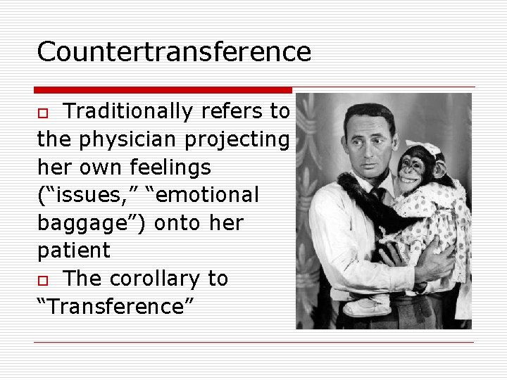 Countertransference Traditionally refers to the physician projecting her own feelings (“issues, ” “emotional baggage”)