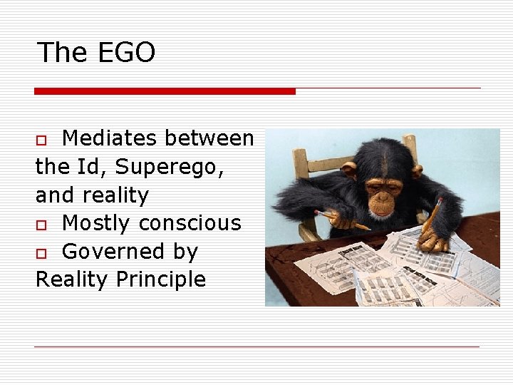 The EGO Mediates between the Id, Superego, and reality o Mostly conscious o Governed