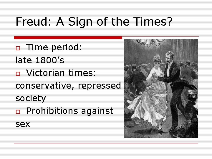 Freud: A Sign of the Times? Time period: late 1800’s o Victorian times: conservative,