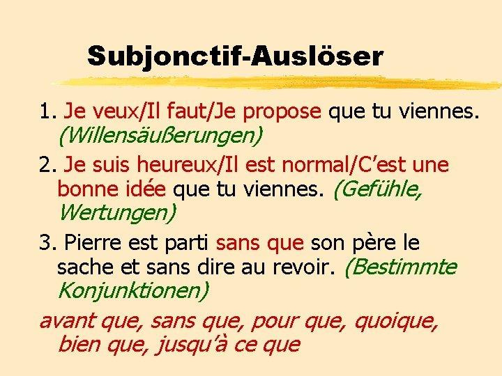 Subjonctif-Auslöser 1. Je veux/Il faut/Je propose que tu viennes. (Willensäußerungen) 2. Je suis heureux/Il