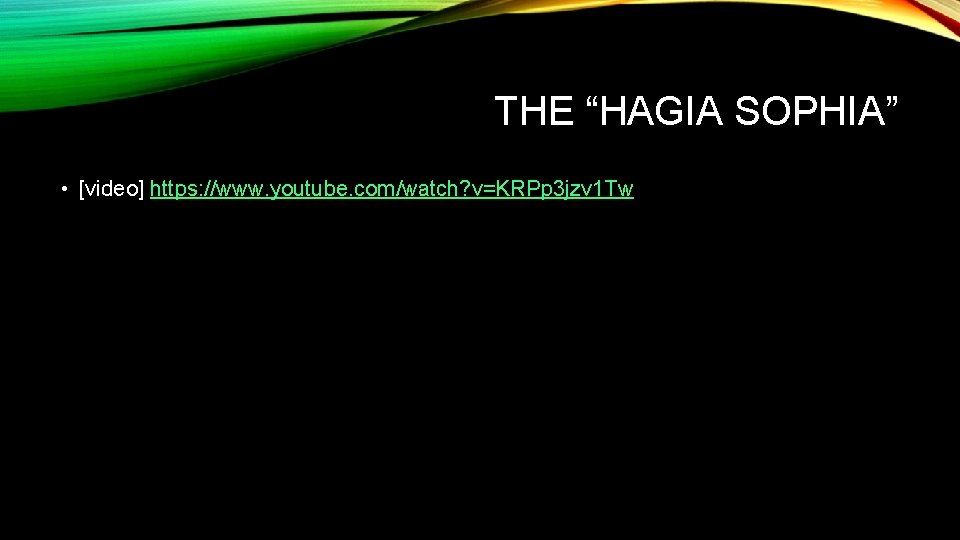 THE “HAGIA SOPHIA” • [video] https: //www. youtube. com/watch? v=KRPp 3 jzv 1 Tw