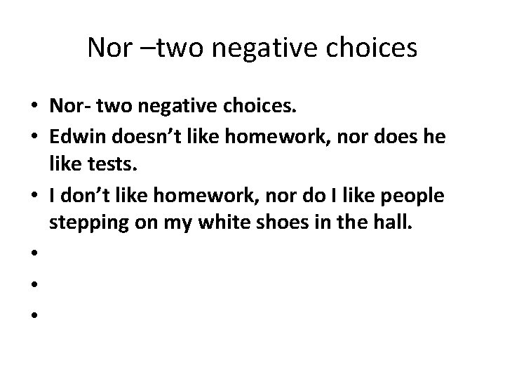 Nor –two negative choices • Nor- two negative choices. • Edwin doesn’t like homework,