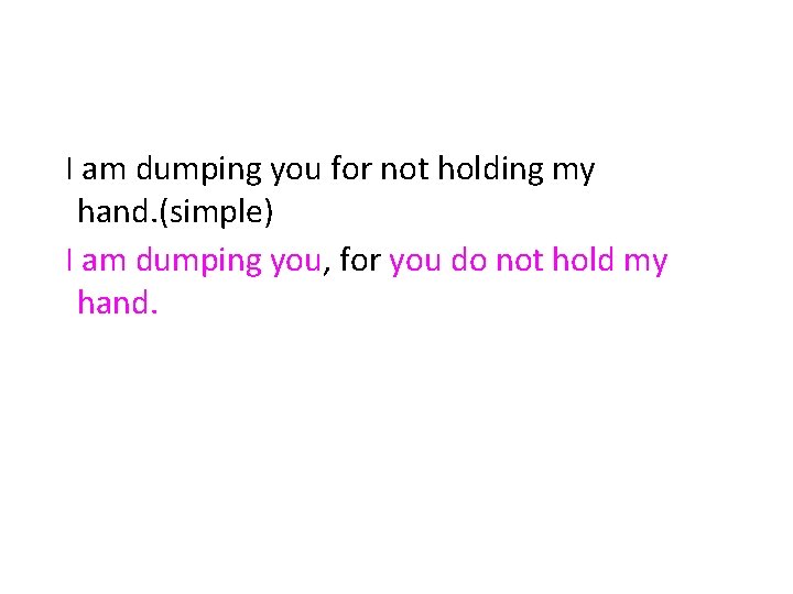 I am dumping you for not holding my hand. (simple) I am dumping you,
