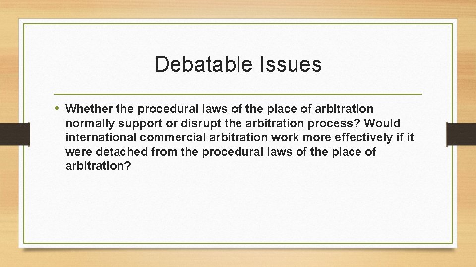 Debatable Issues • Whether the procedural laws of the place of arbitration normally support