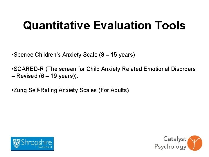 Quantitative Evaluation Tools • Spence Children’s Anxiety Scale (8 – 15 years) • SCARED-R