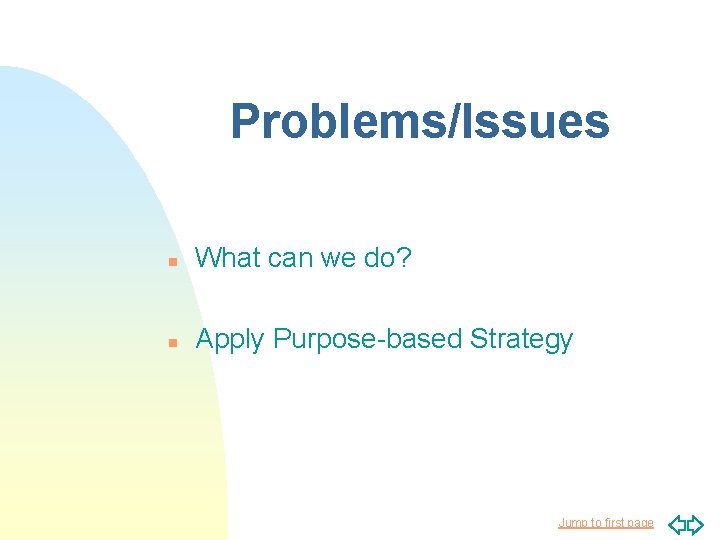 Problems/Issues n What can we do? n Apply Purpose-based Strategy Jump to first page