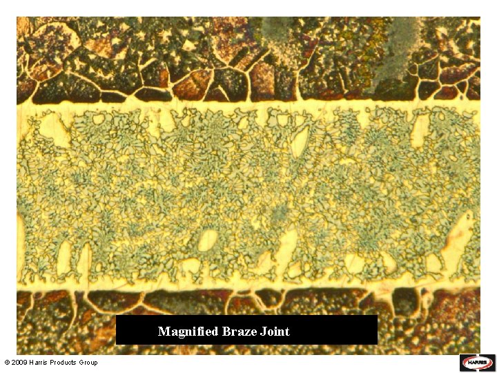 Magnified Braze Joint © 2009 Harris Products Group 