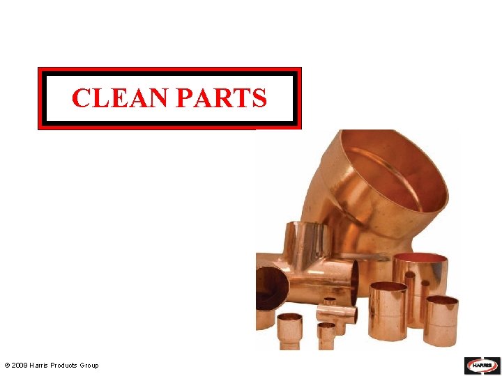 CLEAN PARTS © 2009 Harris Products Group 