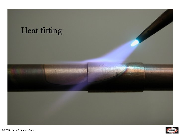Heat fitting © 2009 Harris Products Group 