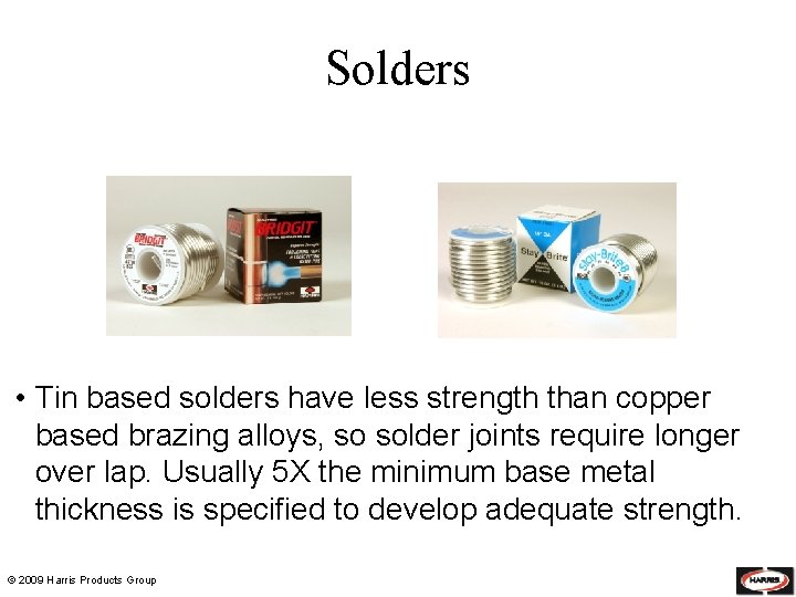 Solders • Tin based solders have less strength than copper based brazing alloys, so
