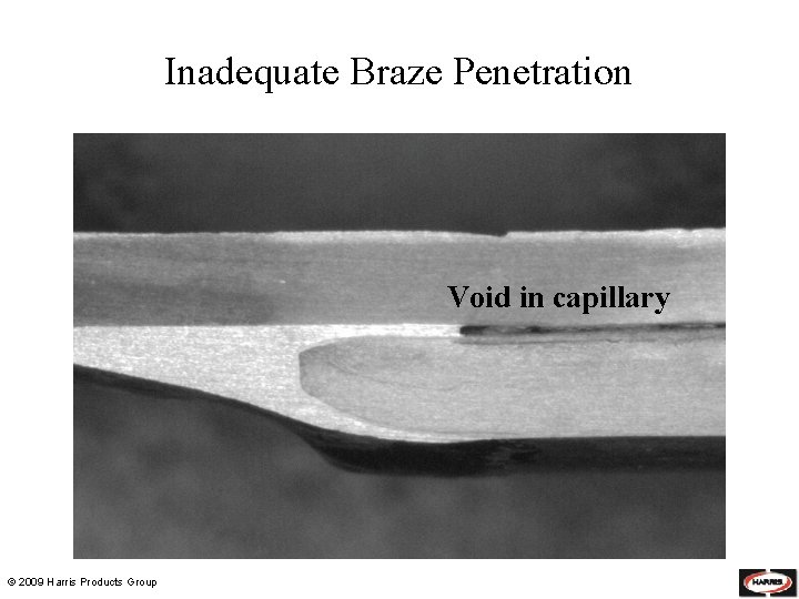 Inadequate Braze Penetration Void in capillary © 2009 Harris Products Group 