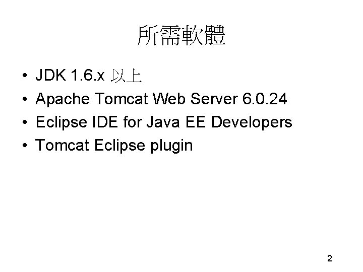 所需軟體 • • JDK 1. 6. x 以上 Apache Tomcat Web Server 6. 0.