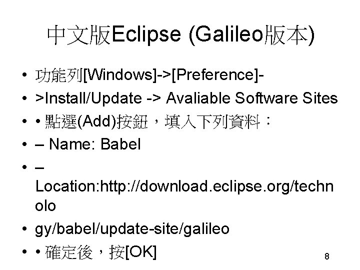 中文版Eclipse (Galileo版本) • • • 功能列[Windows]->[Preference]>Install/Update -> Avaliable Software Sites • 點選(Add)按鈕，填入下列資料： – Name: