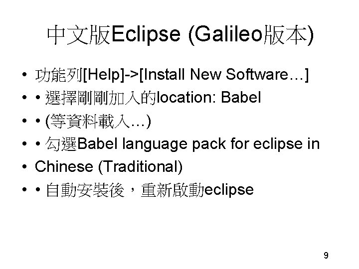 中文版Eclipse (Galileo版本) • • • 功能列[Help]->[Install New Software…] • 選擇剛剛加入的location: Babel • (等資料載入…) •