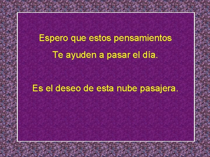Espero que estos pensamientos Te ayuden a pasar el día. Es el deseo de