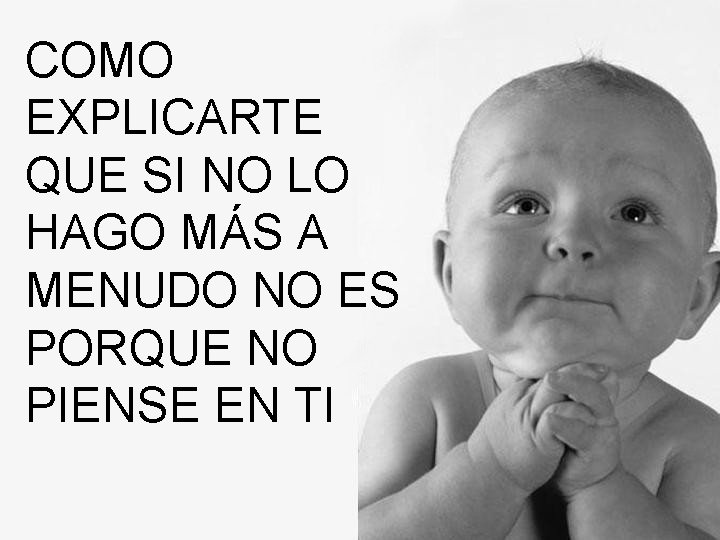 COMO EXPLICARTE QUE SI NO LO HAGO MÁS A MENUDO NO ES PORQUE NO