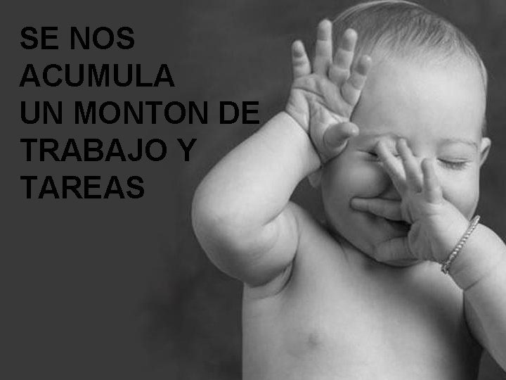 SE NOS ACUMULA UN MONTON DE TRABAJO Y TAREAS 