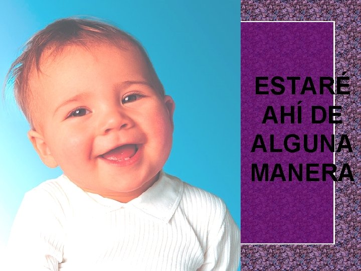 ESTARÉ AHÍ DE ALGUNA MANERA 