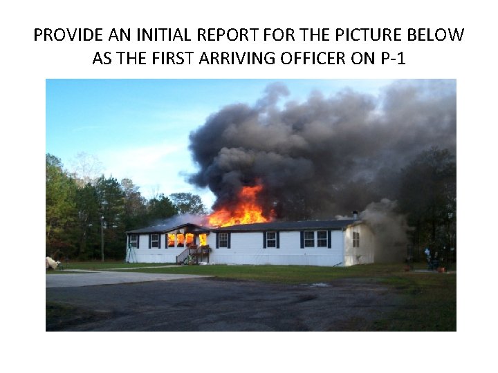 PROVIDE AN INITIAL REPORT FOR THE PICTURE BELOW AS THE FIRST ARRIVING OFFICER ON