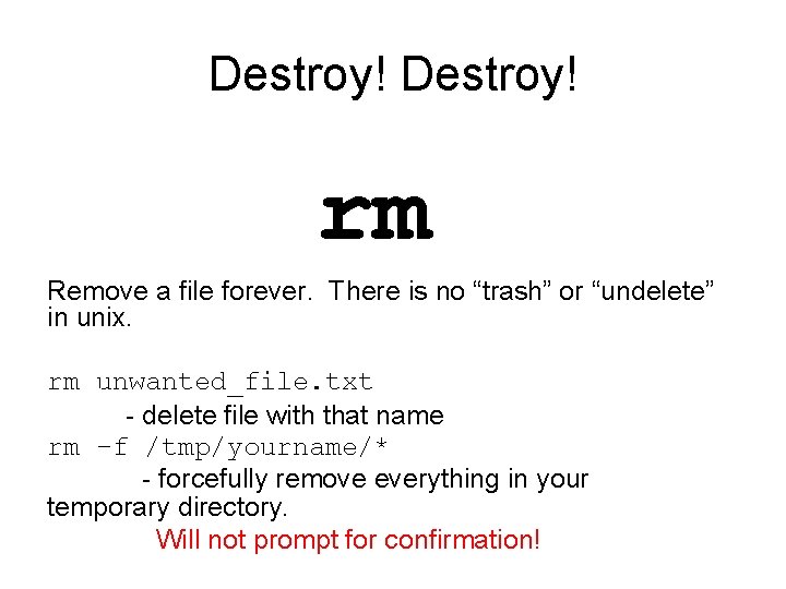 Destroy! rm Remove a file forever. There is no “trash” or “undelete” in unix.