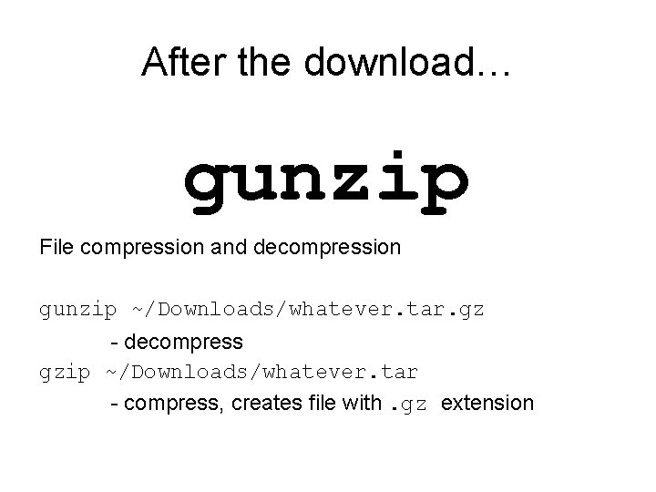 After the download… gunzip File compression and decompression gunzip ~/Downloads/whatever. tar. gz - decompress