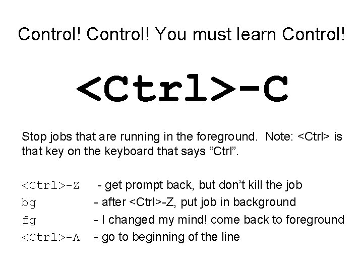 Control! You must learn Control! <Ctrl>-C Stop jobs that are running in the foreground.