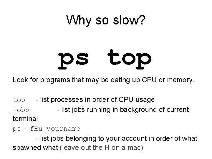 Why so slow? ps top Look for programs that may be eating up CPU