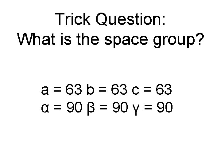 Trick Question: What is the space group? a = 63 b = 63 c