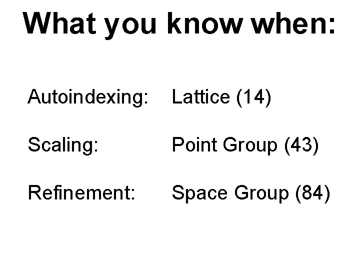 What you know when: Autoindexing: Lattice (14) Scaling: Point Group (43) Refinement: Space Group