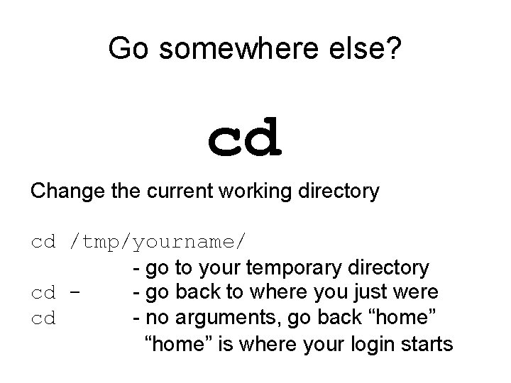Go somewhere else? cd Change the current working directory cd /tmp/yourname/ - go to