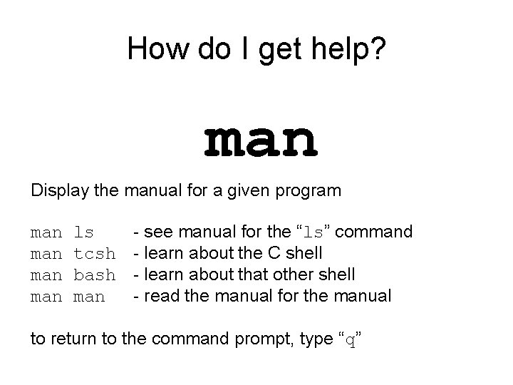 How do I get help? man Display the manual for a given program man