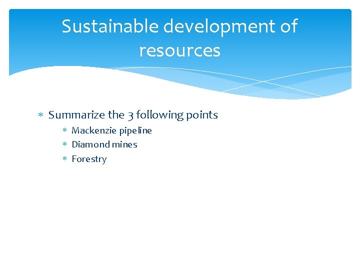 Sustainable development of resources Summarize the 3 following points Mackenzie pipeline Diamond mines Forestry