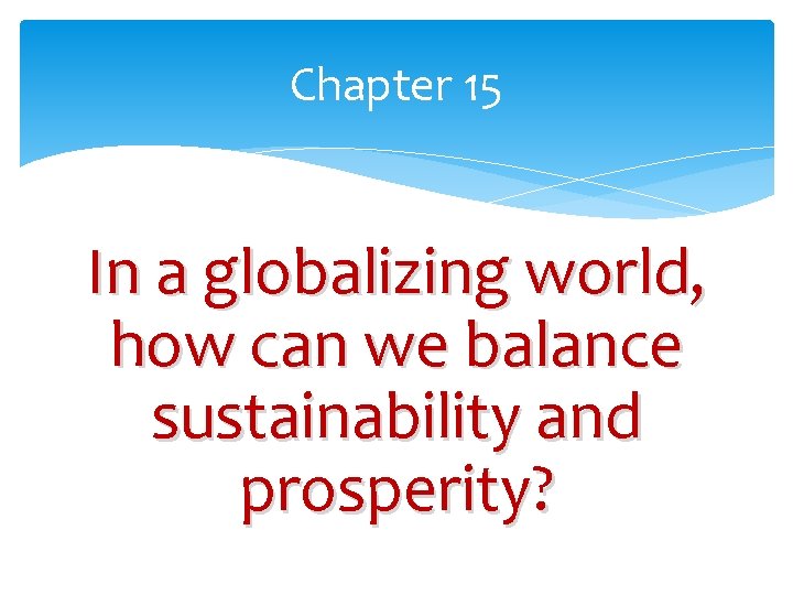 Chapter 15 In a globalizing world, how can we balance sustainability and prosperity? 