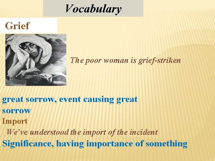 Vocabulary Grief The poor woman is grief-striken great sorrow, event causing great sorrow Import