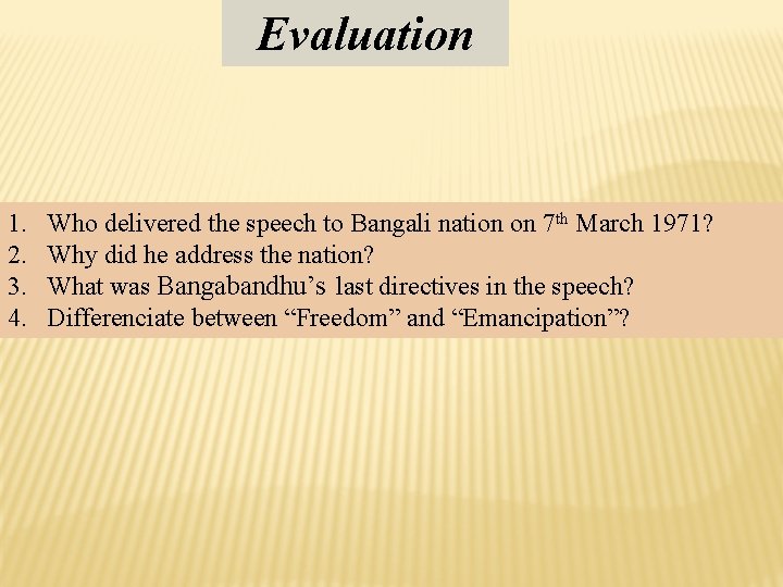 Evaluation 1. 2. 3. 4. Who delivered the speech to Bangali nation on 7