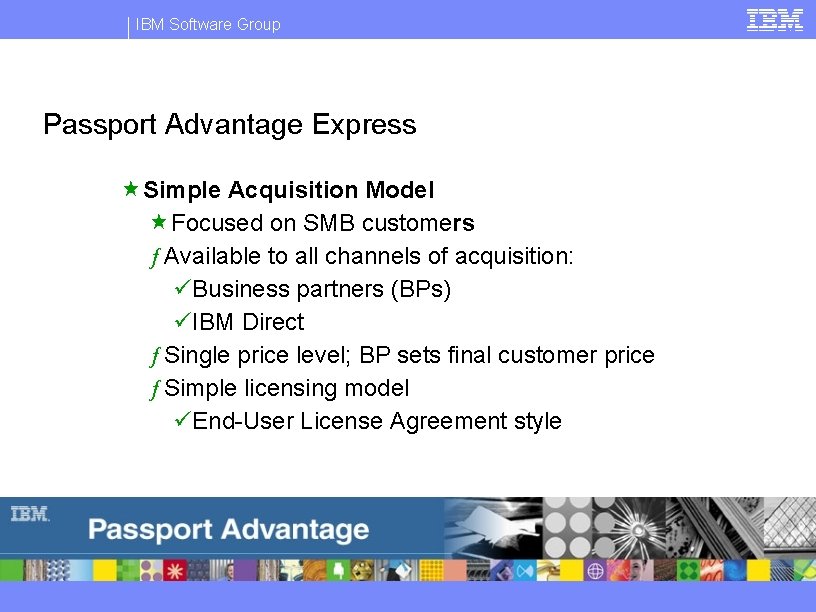 IBM Software Group Passport Advantage Express «Simple Acquisition Model «Focused on SMB customers ƒ