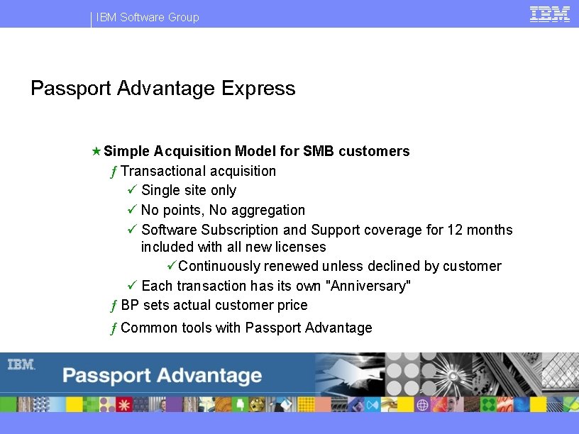 IBM Software Group Passport Advantage Express « Simple Acquisition Model for SMB customers ƒ